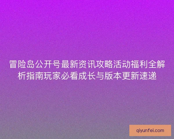 冒险岛公开号最新资讯攻略活动福利全解析指南玩家必看成长与版本更新速递