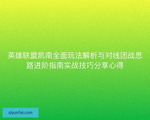 英雄联盟凯南全面玩法解析与对线团战思路进阶指南实战技巧分享心得