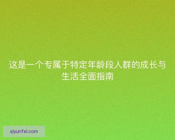 这是一个专属于特定年龄段人群的成长与生活全面指南