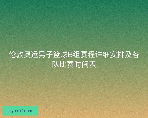 伦敦奥运男子篮球B组赛程详细安排及各队比赛时间表