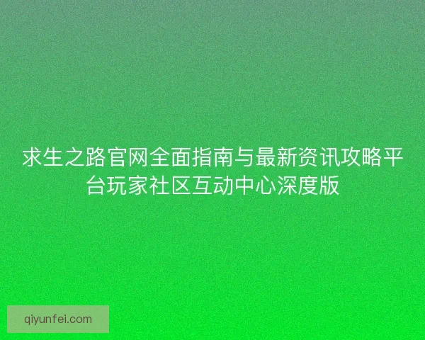 求生之路官网全面指南与最新资讯攻略平台玩家社区互动中心深度版