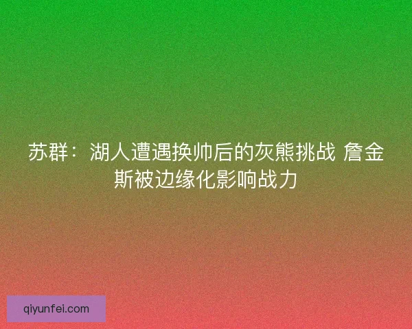 苏群：湖人遭遇换帅后的灰熊挑战 詹金斯被边缘化影响战力
