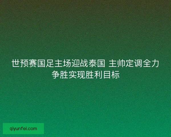 世预赛国足主场迎战泰国 主帅定调全力争胜实现胜利目标