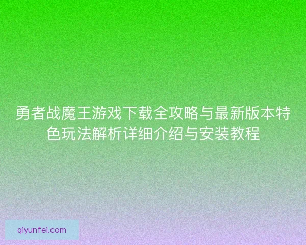 勇者战魔王游戏下载全攻略与最新版本特色玩法解析详细介绍与安装教程