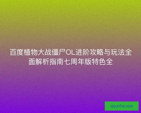 百度植物大战僵尸OL进阶攻略与玩法全面解析指南七周年版特色全