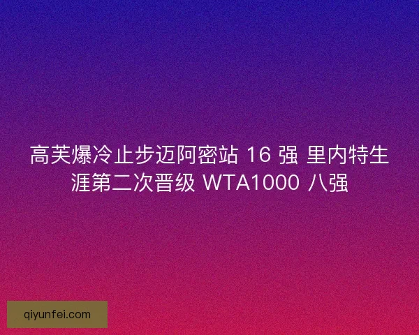高芙爆冷止步迈阿密站 16 强 里内特生涯第二次晋级 WTA1000 八强