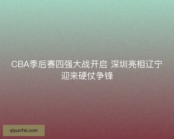 CBA季后赛四强大战开启 深圳亮相辽宁迎来硬仗争锋