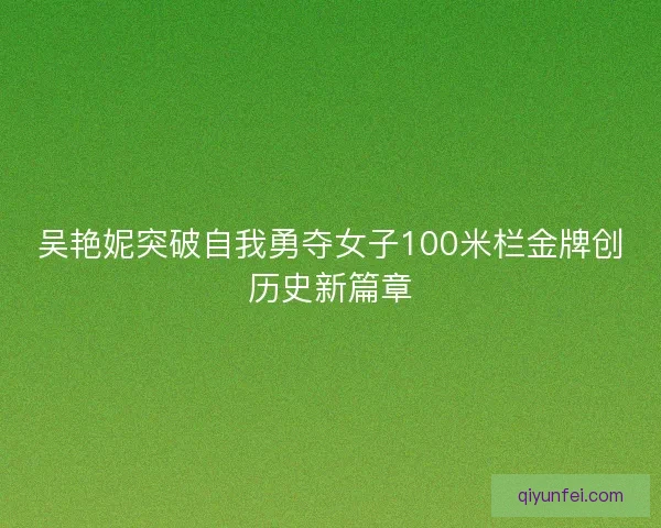 吴艳妮突破自我勇夺女子100米栏金牌创历史新篇章