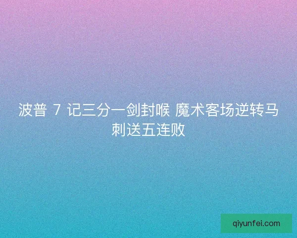 波普 7 记三分一剑封喉 魔术客场逆转马刺送五连败