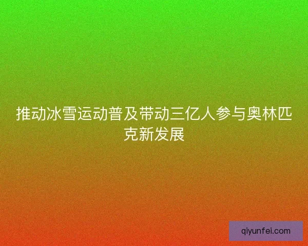 推动冰雪运动普及带动三亿人参与奥林匹克新发展