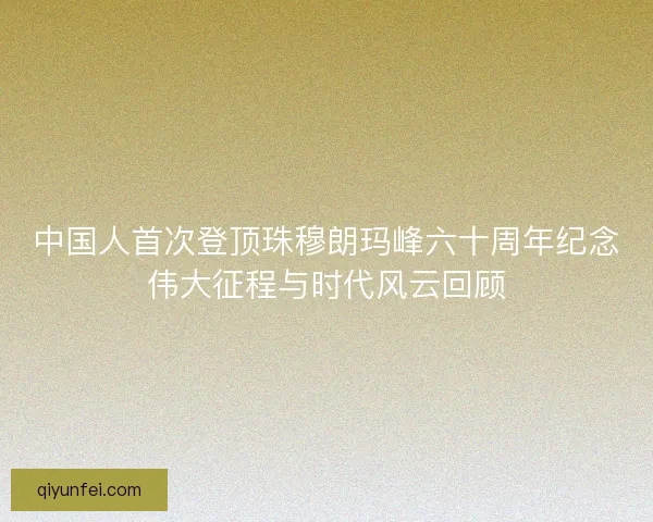 中国人首次登顶珠穆朗玛峰六十周年纪念伟大征程与时代风云回顾