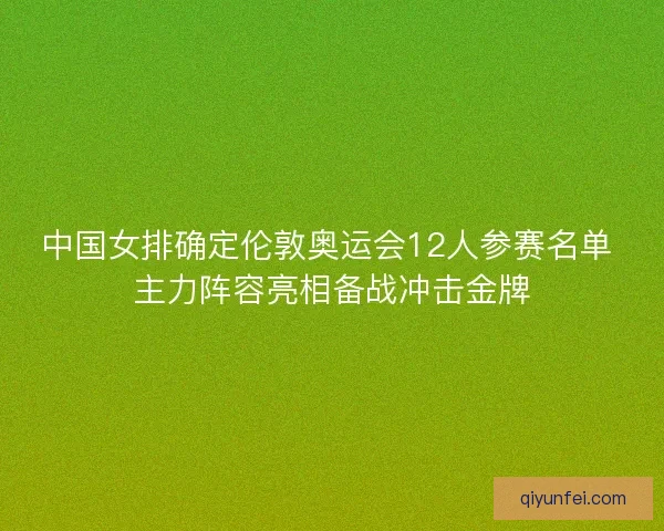中国女排确定伦敦奥运会12人参赛名单 主力阵容亮相备战冲击金牌